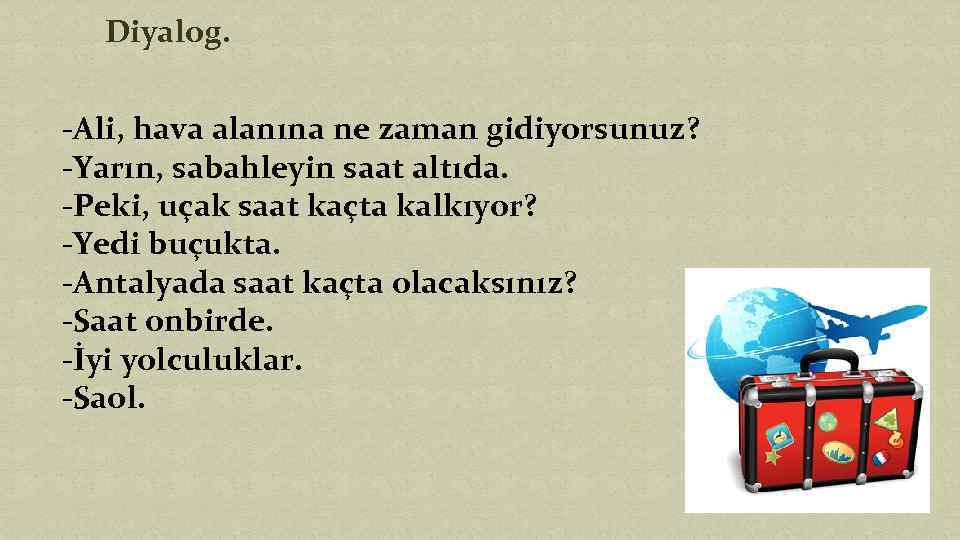 Diyalog. -Ali, hava alanına ne zaman gidiyorsunuz? -Yarın, sabahleyin saat altıda. -Peki, uçak saat