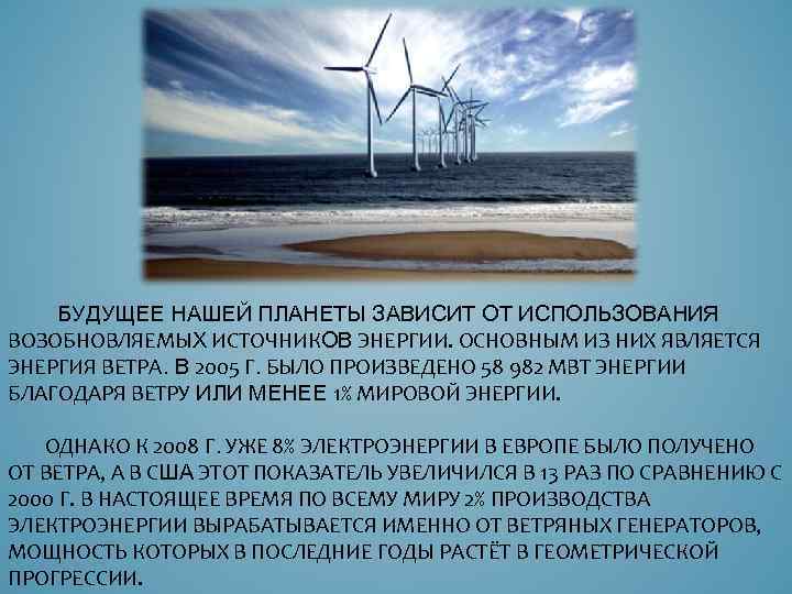 БУДУЩЕЕ НАШЕЙ ПЛАНЕТЫ ЗАВИСИТ ОТ ИСПОЛЬЗОВАНИЯ ВОЗОБНОВЛЯЕМЫХ ИСТОЧНИКОВ ЭНЕРГИИ. ОСНОВНЫМ ИЗ НИХ ЯВЛЯЕТСЯ ЭНЕРГИЯ