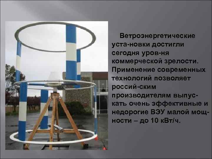  Ветроэнергетические уста-новки достигли сегодня уров-ня коммерческой зрелости. Применение современных технологий позволяет россий-ским производителям