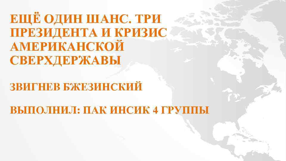 ЕЩЁ ОДИН ШАНС. ТРИ ПРЕЗИДЕНТА И КРИЗИС АМЕРИКАНСКОЙ СВЕРХДЕРЖАВЫ ЗВИГНЕВ БЖЕЗИНСКИЙ ВЫПОЛНИЛ: ПАК ИНСИК