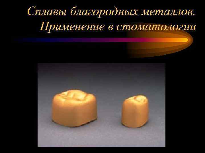 Сплавы благородных металлов. Применение в стоматологии 
