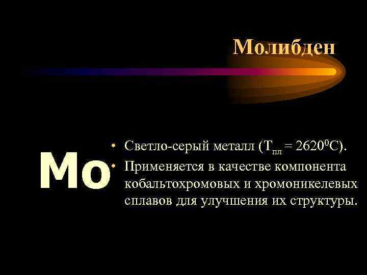 Молибден • Светло-серый металл (Тпл = 26200 С). • Применяется в качестве компонента кобальтохромовых