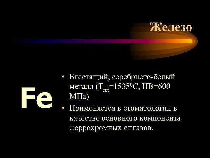 Железо Fe • Блестящий, серебристо-белый металл (Тпл=15350 С, НВ=600 МПа) • Применяется в стоматологии