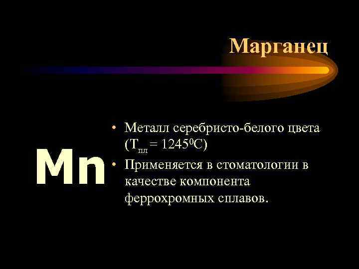 Марганец Mn • Металл серебристо-белого цвета (Тпл = 12450 С) • Применяется в стоматологии