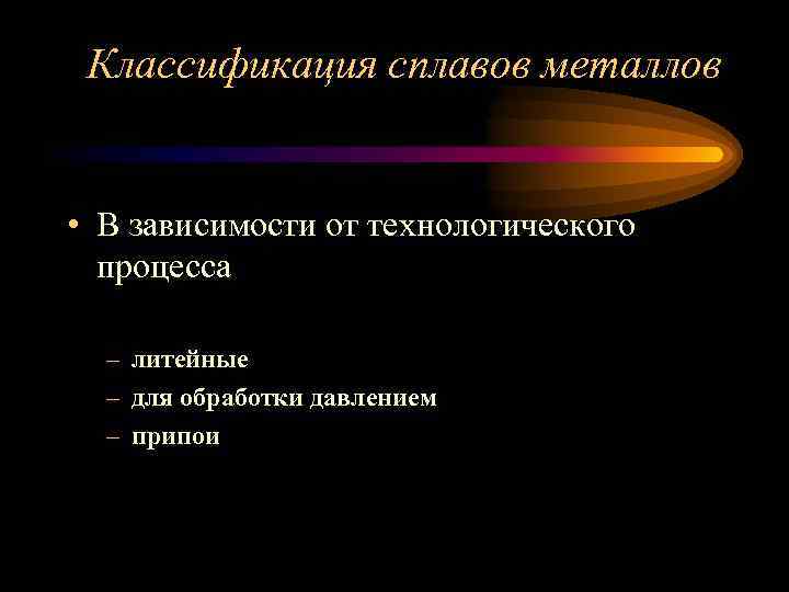 Классификация сплавов металлов • В зависимости от технологического процесса – литейные – для обработки
