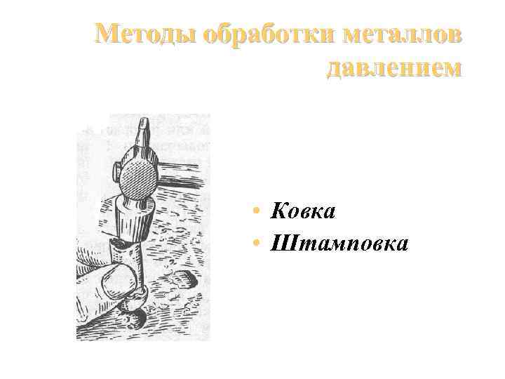 Методы обработки металлов давлением • Ковка • Штамповка 