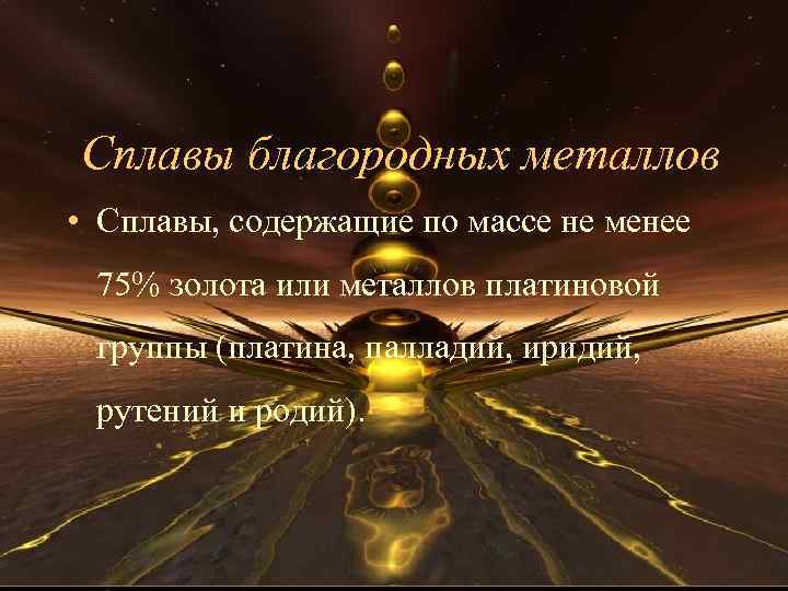 Сплавы благородных металлов • Сплавы, содержащие по массе не менее 75% золота или металлов