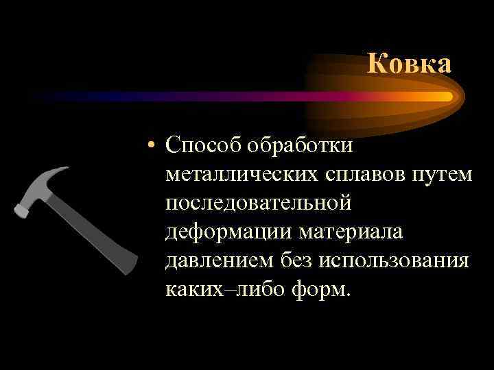 Ковка • Способ обработки металлических сплавов путем последовательной деформации материала давлением без использования каких–либо