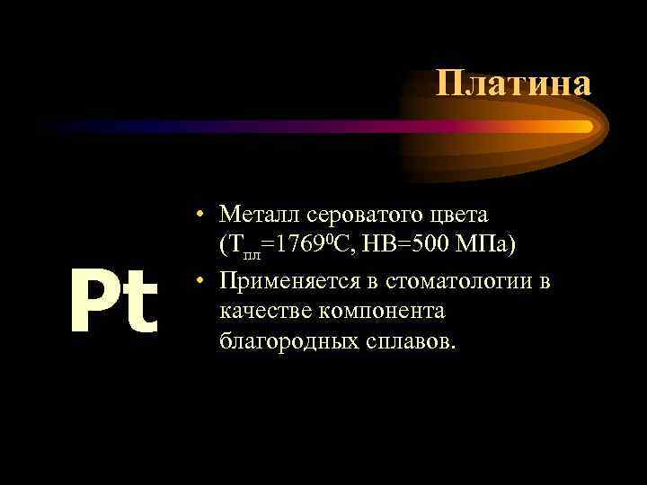 Платина Pt • Металл сероватого цвета (Тпл=17690 С, НВ=500 МПа) • Применяется в стоматологии
