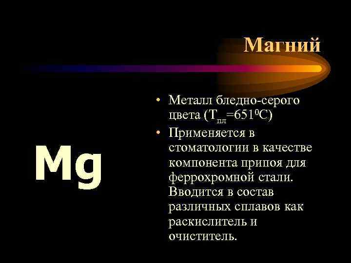 Магний Mg • Металл бледно-серого цвета (Тпл=6510 С) • Применяется в стоматологии в качестве