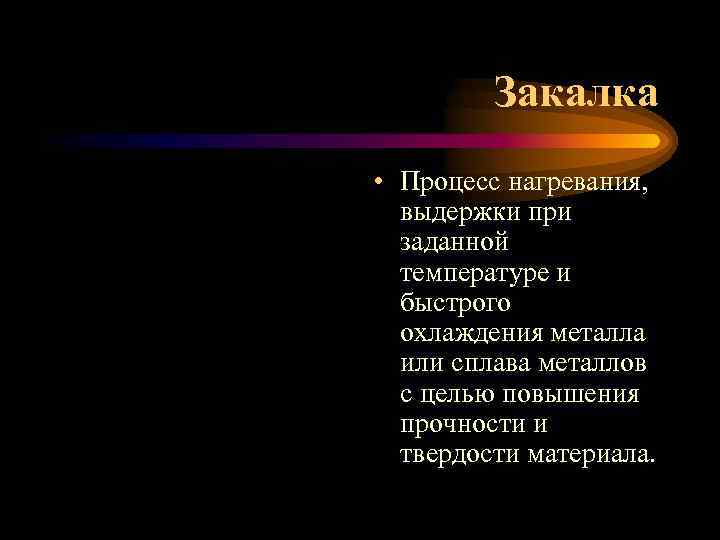 Закалка • Процесс нагревания, выдержки при заданной температуре и быстрого охлаждения металла или сплава