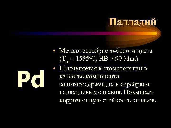 Палладий Pd • Металл серебристо-белого цвета (Тпл= 15550 С, НВ=490 Мпа) • Применяется в