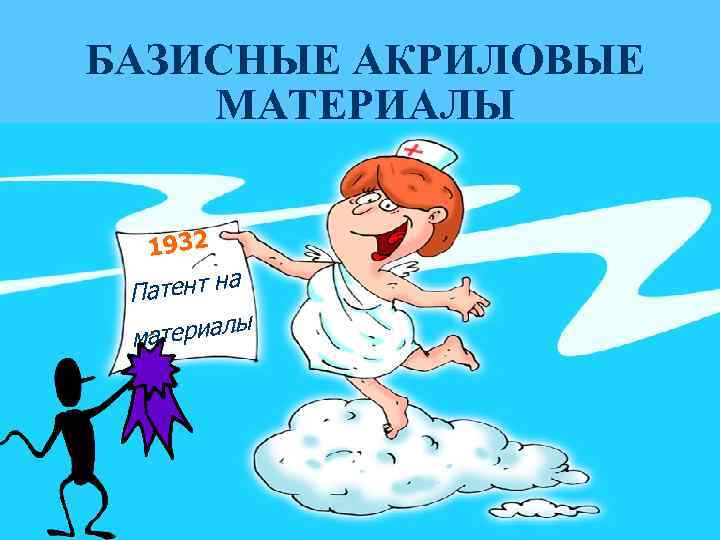 БАЗИСНЫЕ АКРИЛОВЫЕ МАТЕРИАЛЫ 1932 а Патент н ы материал 