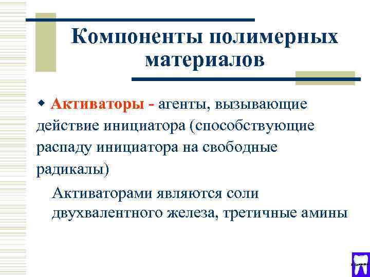Компоненты полимерных материалов w Активаторы - агенты, вызывающие действие инициатора (способствующие распаду инициатора на