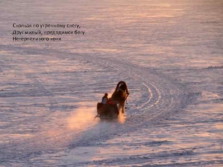 Скользя по утреннему снегу друг милый