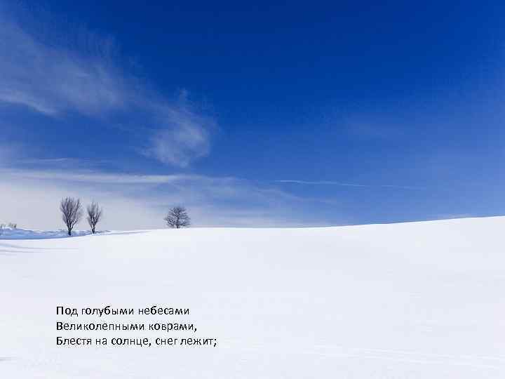 Под голубыми небесами Великолепными коврами, Блестя на солнце, снег лежит; 