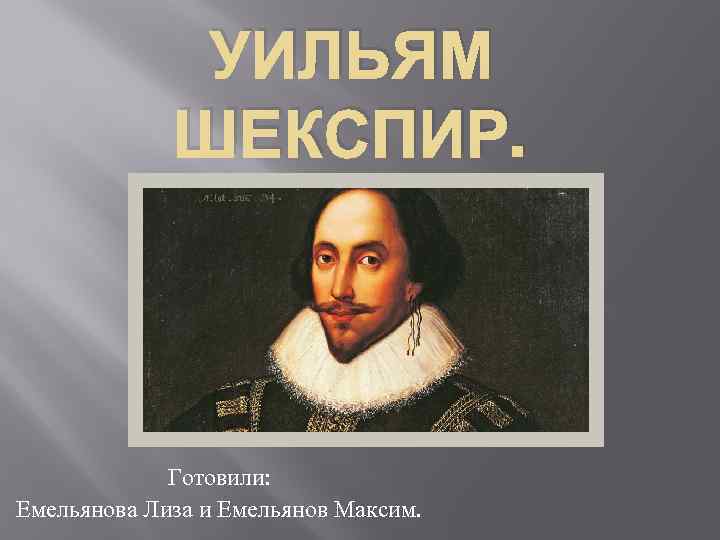 УИЛЬЯМ ШЕКСПИР. Готовили: Емельянова Лиза и Емельянов Максим. 