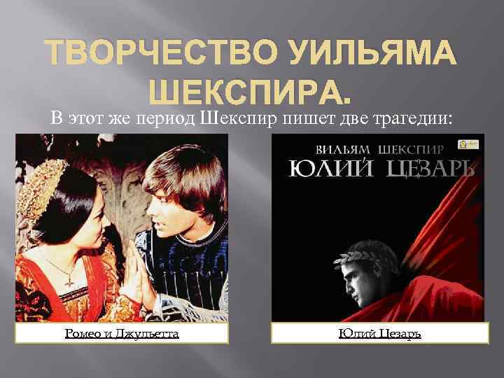 ТВОРЧЕСТВО УИЛЬЯМА ШЕКСПИРА. В этот же период Шекспир пишет две трагедии: Ромео и Джульетта
