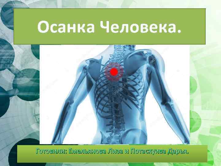 Осанка Человека. Готовили: Емельянова Лиза и Потаскуива Дарья. 