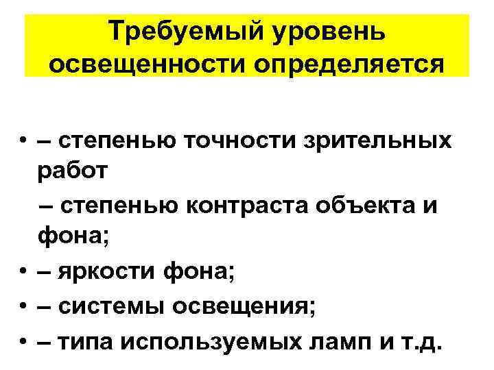 Требуемый уровень освещенности определяется • – степенью точности зрительных работ – степенью контраста объекта