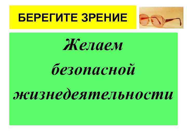 БЕРЕГИТЕ ЗРЕНИЕ Желаем безопасной жизнедеятельности 