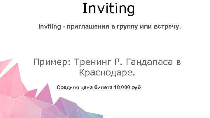 Inviting - приглашения в группу или встречу. Пример: Тренинг Р. Гандапаса в Краснодаре. Средняя