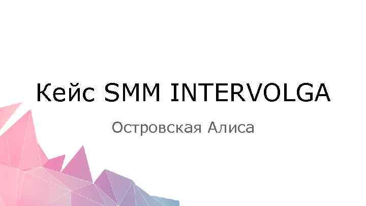 Кейс SMM INTERVOLGA Островская Алиса 