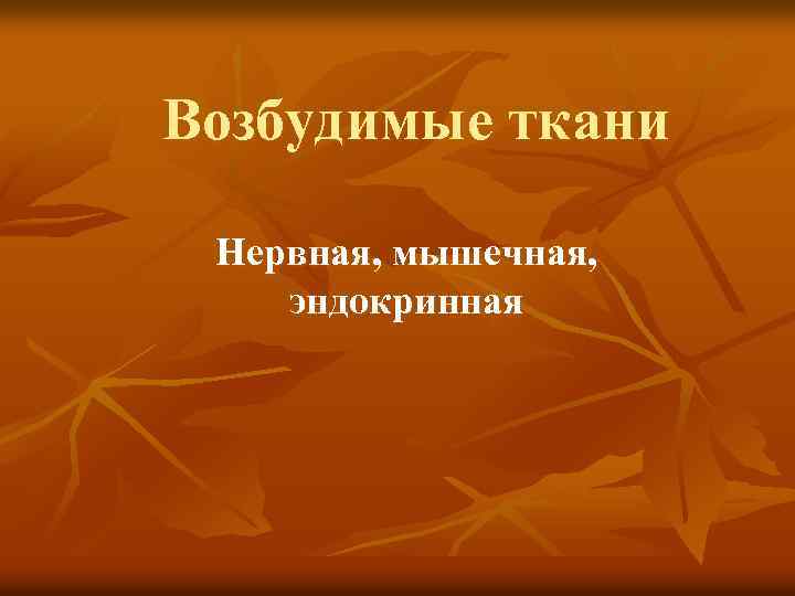 Возбудимые ткани Нервная, мышечная, эндокринная 