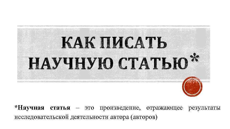 * *Научная статья – это произведение, отражающее результаты исследовательской деятельности автора (авторов) 