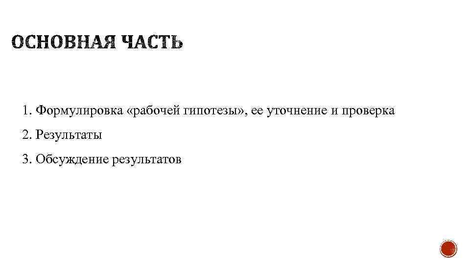1. Формулировка «рабочей гипотезы» , ее уточнение и проверка 2. Результаты 3. Обсуждение результатов