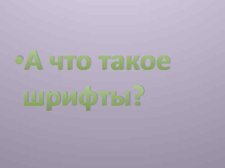  • А что такое шрифты? 