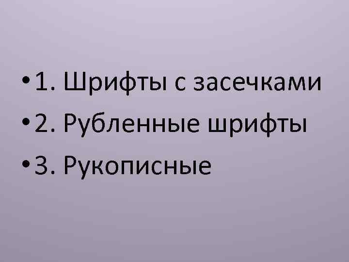  • 1. Шрифты с засечками • 2. Рубленные шрифты • 3. Рукописные 