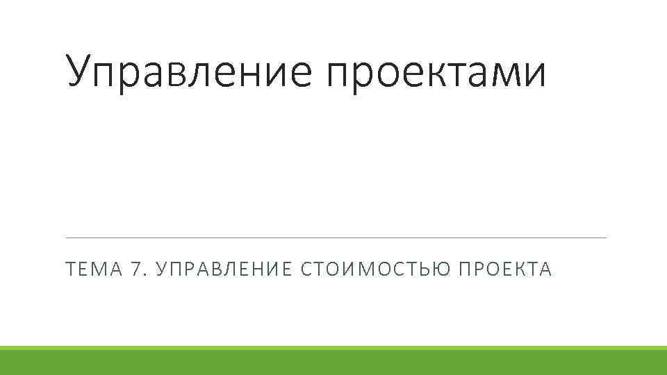 Управление проектами ТЕМА 7. УПРАВЛЕНИЕ СТОИМОСТЬЮ ПРОЕКТА 