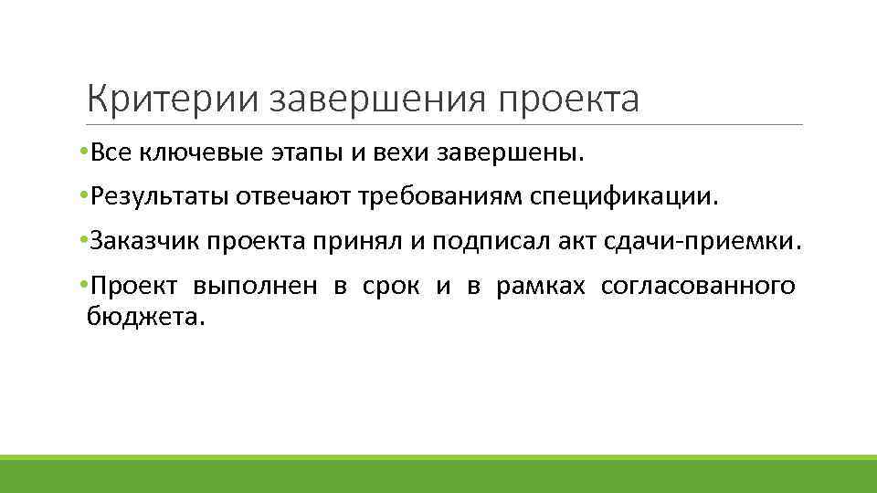 Критерии завершения проекта • Все ключевые этапы и вехи завершены. • Результаты отвечают требованиям