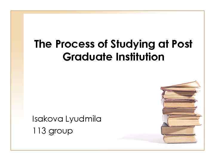 The Process of Studying at Post Graduate Institution Isakova Lyudmila 113 group 