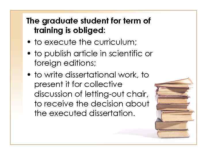 The graduate student for term of training is obliged: • to execute the curriculum;