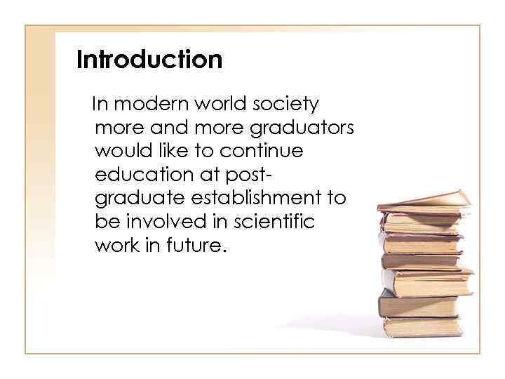 Introduction In modern world society more and more graduators would like to continue education