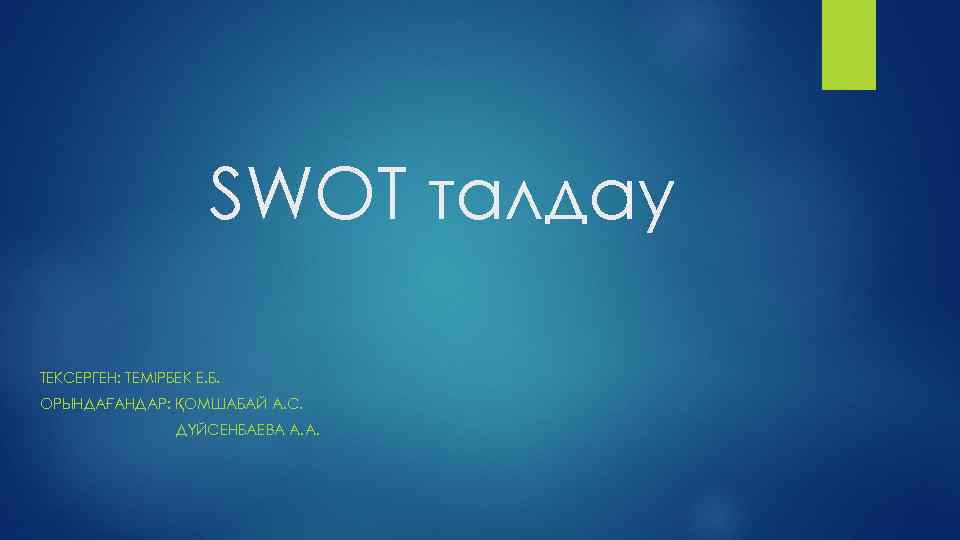 SWOT талдау ТЕКСЕРГЕН: ТЕМІРБЕК Е. Б. ОРЫНДАҒАНДАР: ҚОМШАБАЙ А. С. ДҮЙСЕНБАЕВА А. А. 