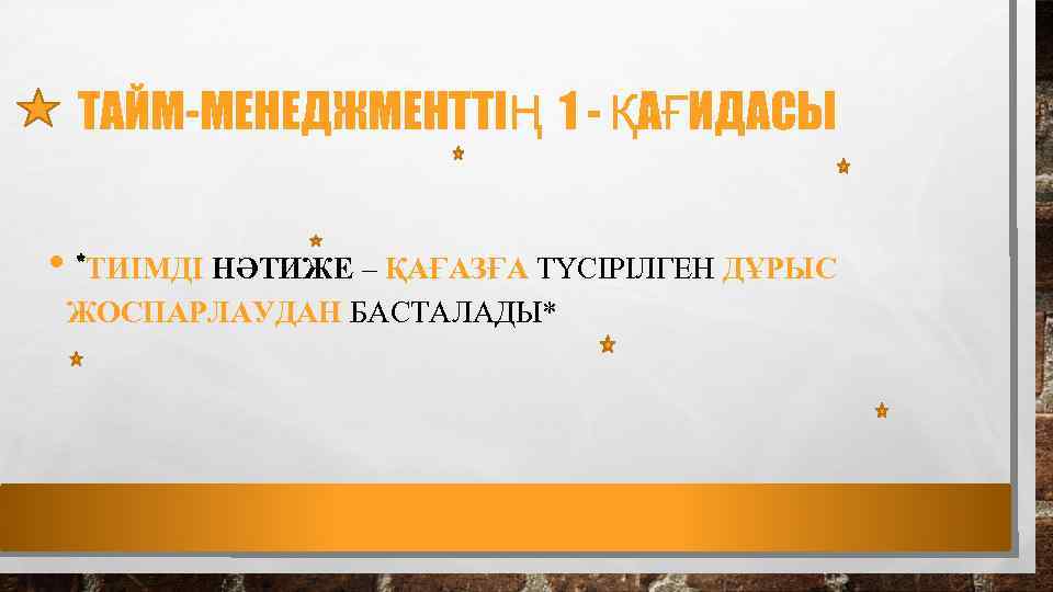 ТАЙМ-МЕНЕДЖМЕНТТІҢ 1 - ҚАҒИДАСЫ • *ТИІМДІ НӘТИЖЕ – ҚАҒАЗҒА ТҮСІРІЛГЕН ДҰРЫС ЖОСПАРЛАУДАН БАСТАЛАДЫ* 