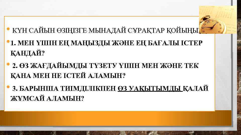  • КҮН САЙЫН ӨЗІҢІЗГЕ МЫНАДАЙ СҰРАҚТАР ҚОЙЫҢЫЗ: • 1. МЕН ҮШІН ЕҢ МАҢЫЗДЫ