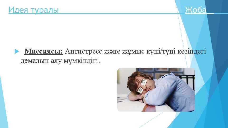 Идея туралы Жоба Миссиясы: Антистресс және жұмыс күні/түні кезіндегі демалып алу мүмкіндігі. 