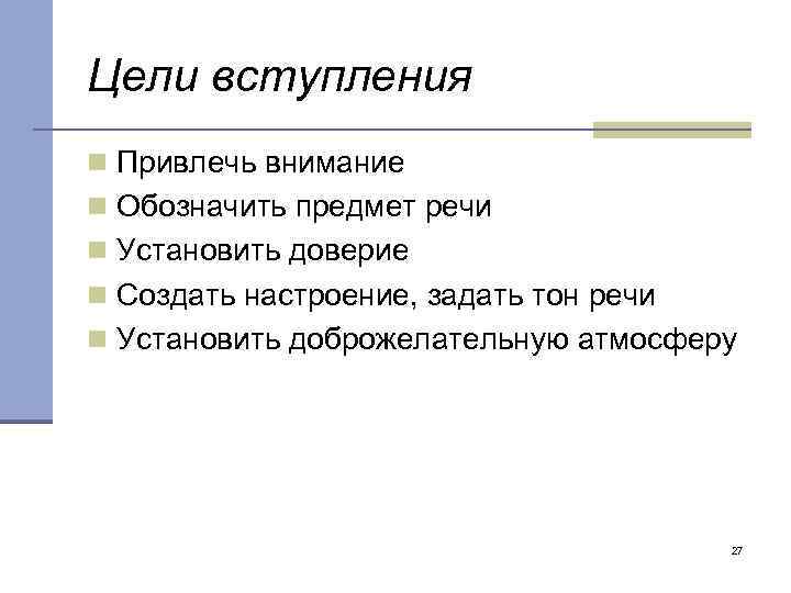 Цели вступления n Привлечь внимание n Обозначить предмет речи n Установить доверие n Создать