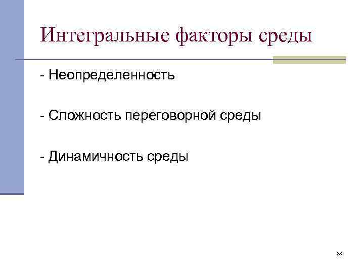 Интегральные факторы среды - Неопределенность - Сложность переговорной среды - Динамичность среды 28 