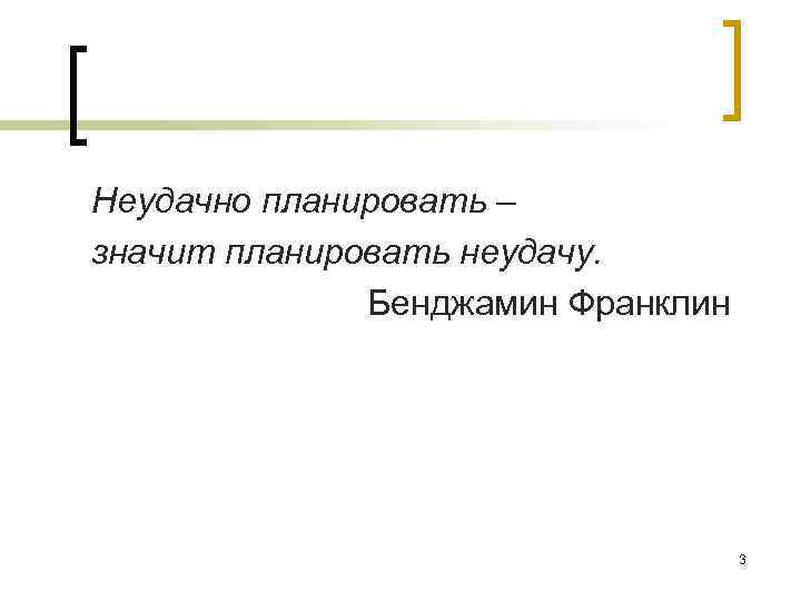 Неудачно планировать – значит планировать неудачу. Бенджамин Франклин 3 