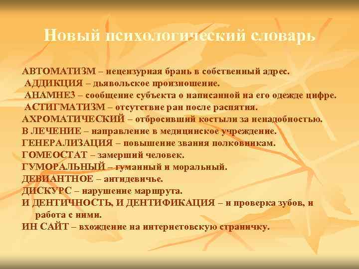 Новый психологический словарь АВТОМАТИЗМ – нецензурная брань в собственный адрес. АДДИКЦИЯ – дьявольское произношение.