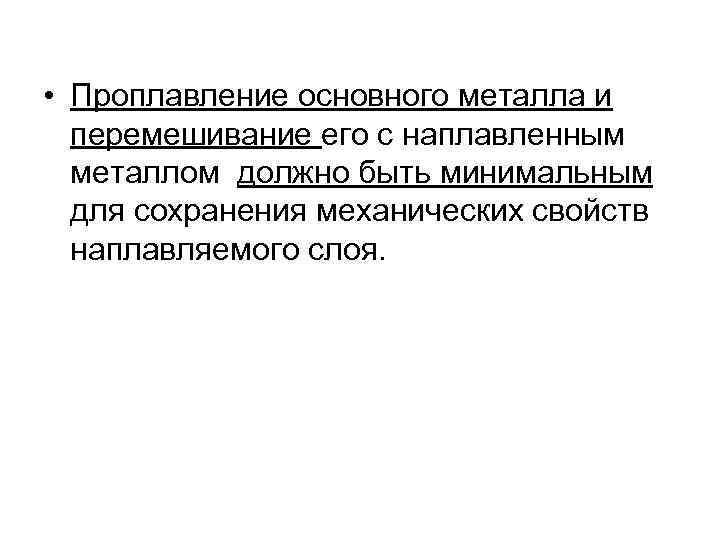  • Проплавление основного металла и перемешивание его с наплавленным металлом должно быть минимальным