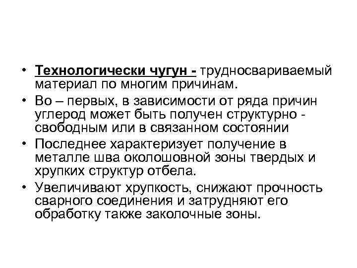  • Технологически чугун - трудносвариваемый материал по многим причинам. • Во – первых,