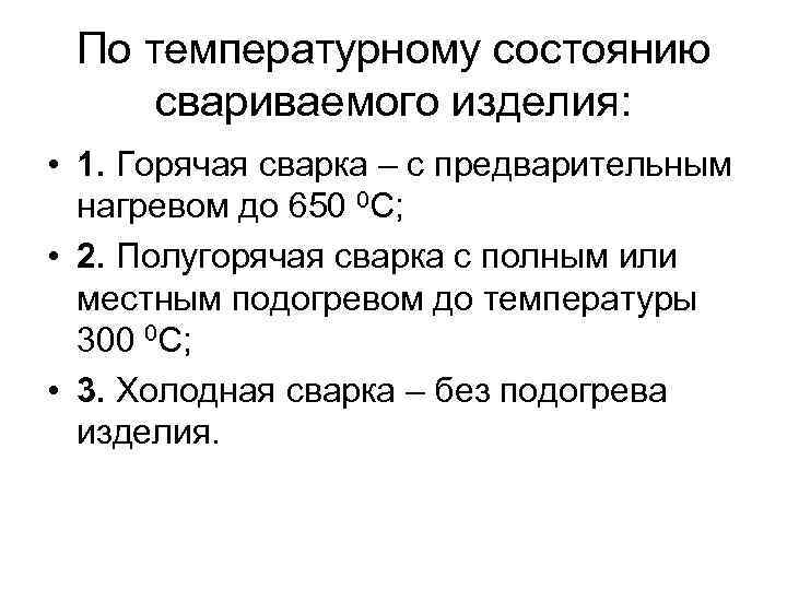 По температурному состоянию свариваемого изделия: • 1. Горячая сварка – с предварительным нагревом до