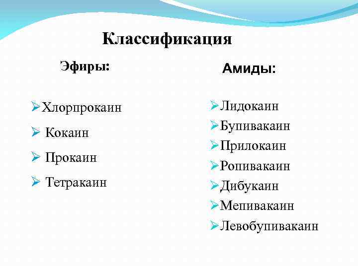 Классификация Эфиры: ØХлорпрокаин Ø Кокаин Ø Прокаин Ø Тетракаин Амиды: ØЛидокаин ØБупивакаин ØПрилокаин ØРопивакаин