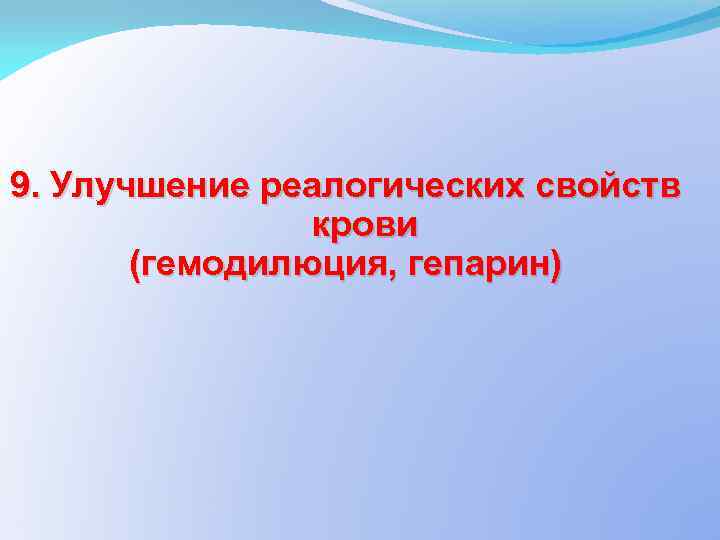 9. Улучшение реалогических свойств крови (гемодилюция, гепарин) 